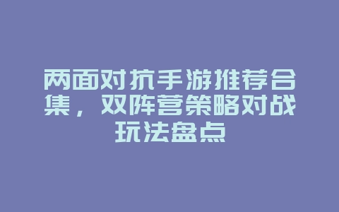 两面对抗手游推荐合集,双阵营策略对战玩法盘点_游戏资讯_36397绿色下载网 两面对抗手游推荐合集,双阵营策略对战玩法盘点_游戏资讯_36397绿色下载网