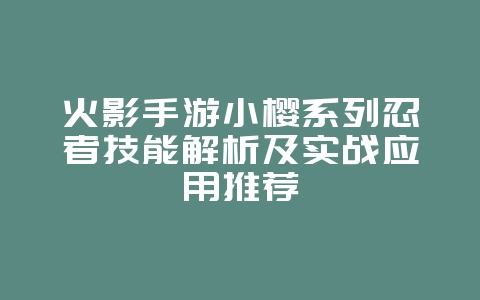 火影手游小樱系列忍者技能解析及实战应用推荐_游戏攻略_36397绿色下载网