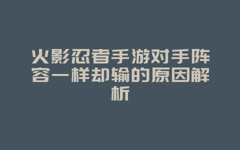 火影忍者手游对手阵容一样却输的原因解析_游戏攻略_36397绿色下载网