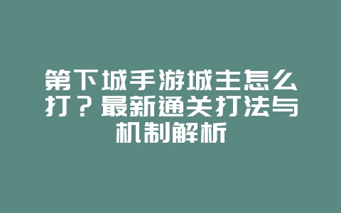 第下城手游城主怎么打?最新通关打法与机制解析_游戏攻略_36397绿色下载网 第下城手游城主怎么打?最新通关打法与机制解析_游戏攻略_36397绿色下载网