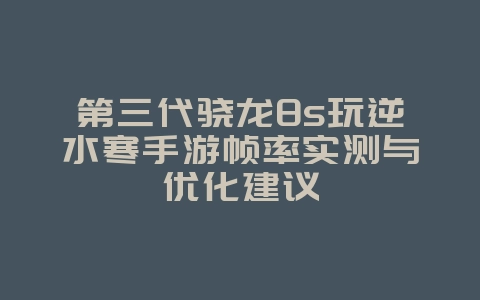 第三代骁龙8s玩逆水寒手游帧率实测与优化建议_游戏资讯_36397绿色下载网 第三代骁龙8s玩逆水寒手游帧率实测与优化建议_游戏资讯_36397绿色下载网
