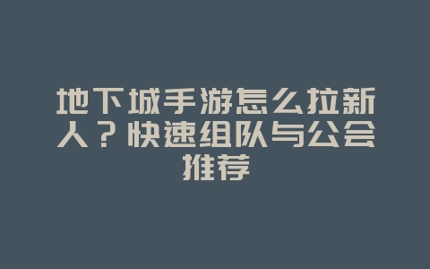 地下城手游怎么拉新人？快速组队与公会推荐_游戏攻略_36397绿色下载网