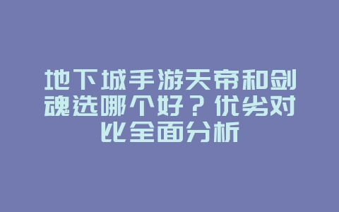 地下城手游天帝和剑魂选哪个好?优劣对比全面分析_游戏攻略_36397绿色下载网 地下城手游天帝和剑魂选哪个好?优劣对比全面分析_游戏攻略_36397绿色下载网