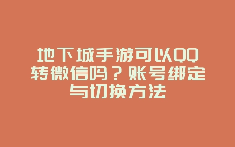地下城手游可以QQ转微信吗？账号绑定与切换方法_游戏攻略_36397绿色下载网