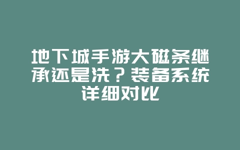 地下城手游大磁条继承还是洗?装备系统详细对比_游戏攻略_36397绿色下载网 地下城手游大磁条继承还是洗?装备系统详细对比_游戏攻略_36397绿色下载网