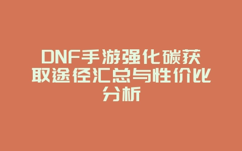 DNF手游强化碳获取途径汇总与性价比分析_游戏攻略_36397绿色下载网
