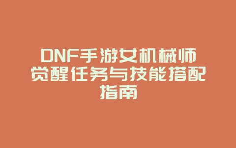 DNF手游女机械师觉醒任务与技能搭配指南_游戏攻略_36397绿色下载网 DNF手游女机械师觉醒任务与技能搭配指南_游戏攻略_36397绿色下载网