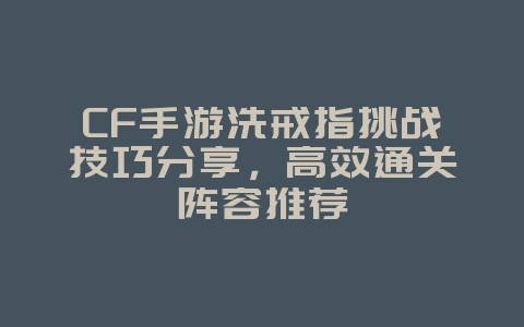 CF手游洗戒指挑战技巧分享,高效通关阵容推荐_游戏攻略_36397绿色下载网 CF手游洗戒指挑战技巧分享,高效通关阵容推荐_游戏攻略_36397绿色下载网