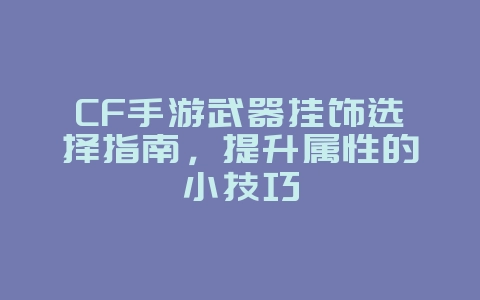 CF手游武器挂饰选择指南，提升属性的小技巧_游戏攻略_36397绿色下载网