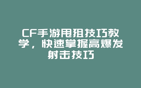 CF手游甩狙技巧教学，快速掌握高爆发射击技巧_游戏攻略_36397绿色下载网