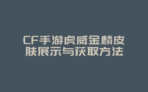 CF手游虎威金麟皮肤展示与获取方法_游戏资讯_36397绿色下载网 CF手游虎威金麟皮肤展示与获取方法_游戏资讯_36397绿色下载网