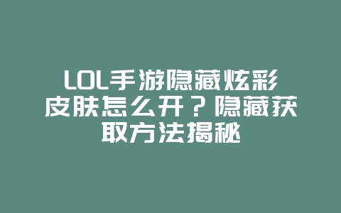 LOL手游隐藏炫彩皮肤怎么开?隐藏获取方法揭秘_游戏攻略_36397绿色下载网 LOL手游隐藏炫彩皮肤怎么开?隐藏获取方法揭秘_游戏攻略_36397绿色下载网