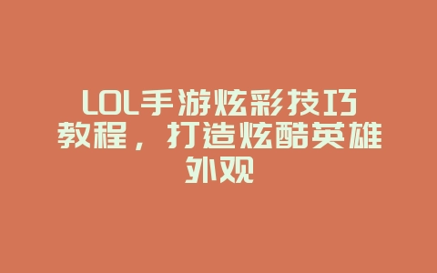 LOL手游炫彩技巧教程，打造炫酷英雄外观_游戏攻略_36397绿色下载网