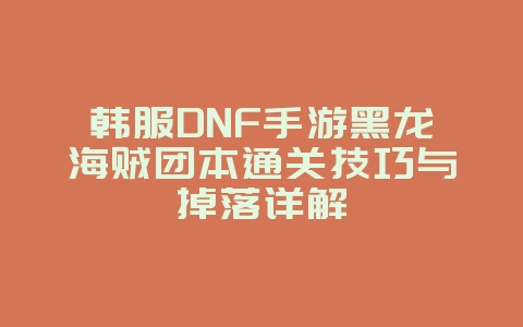 韩服DNF手游黑龙海贼团本通关技巧与掉落详解_游戏攻略_36397绿色下载网 韩服DNF手游黑龙海贼团本通关技巧与掉落详解_游戏攻略_36397绿色下载网