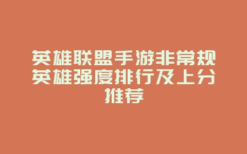 英雄联盟手游非常规英雄强度排行及上分推荐_游戏攻略_36397绿色下载网 英雄联盟手游非常规英雄强度排行及上分推荐_游戏攻略_36397绿色下载网