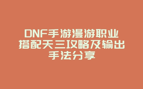 DNF手游漫游职业搭配天三攻略及输出手法分享_游戏攻略_36397绿色下载网 DNF手游漫游职业搭配天三攻略及输出手法分享_游戏攻略_36397绿色下载网