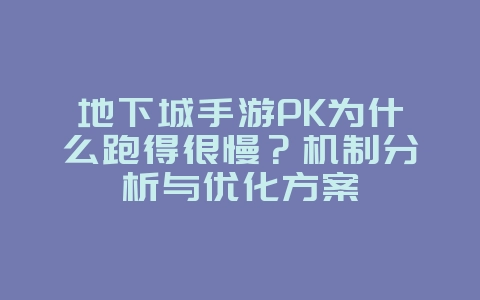 地下城手游PK为什么跑得很慢?机制分析与优化方案_游戏攻略_36397绿色下载网 地下城手游PK为什么跑得很慢?机制分析与优化方案_游戏攻略_36397绿色下载网