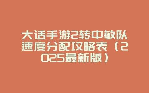 大话手游2转中敏队速度分配攻略表(2025最新版)_游戏攻略_36397绿色下载网 大话手游2转中敏队速度分配攻略表(2025最新版)_游戏攻略_36397绿色下载网