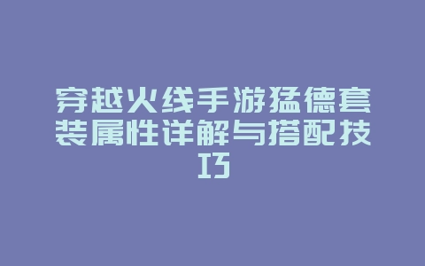 穿越火线手游猛德套装属性详解与搭配技巧_游戏攻略_36397绿色下载网 穿越火线手游猛德套装属性详解与搭配技巧_游戏攻略_36397绿色下载网