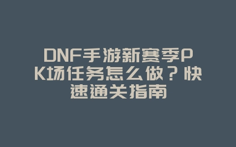 DNF手游新赛季PK场任务怎么做?快速通关指南_游戏攻略_36397绿色下载网 DNF手游新赛季PK场任务怎么做?快速通关指南_游戏攻略_36397绿色下载网