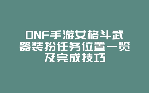 DNF手游女格斗武器装扮任务位置一览及完成技巧_游戏攻略_36397绿色下载网