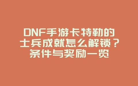 DNF手游卡特勒的士兵成就怎么解锁？条件与奖励一览_游戏攻略_36397绿色下载网