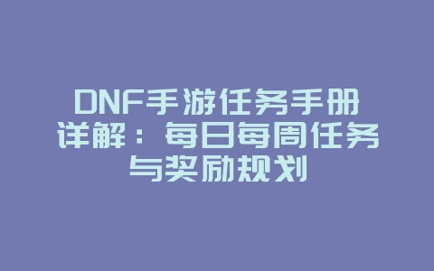 DNF手游任务手册详解:每日每周任务与奖励规划_游戏攻略_36397绿色下载网 DNF手游任务手册详解:每日每周任务与奖励规划_游戏攻略_36397绿色下载网