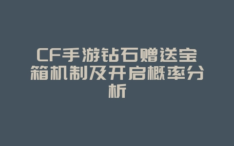 CF手游钻石赠送宝箱机制及开启概率分析_游戏资讯_36397绿色下载网 CF手游钻石赠送宝箱机制及开启概率分析_游戏资讯_36397绿色下载网