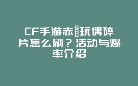 CF手游赤鱬玩偶碎片怎么刷?活动与爆率介绍_游戏攻略_36397绿色下载网 CF手游赤鱬玩偶碎片怎么刷?活动与爆率介绍_游戏攻略_36397绿色下载网
