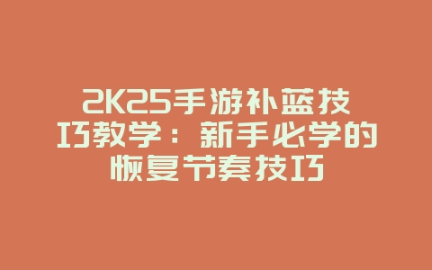 2K25手游补蓝技巧教学:新手必学的恢复节奏技巧_游戏攻略_36397绿色下载网 2K25手游补蓝技巧教学:新手必学的恢复节奏技巧_游戏攻略_36397绿色下载网