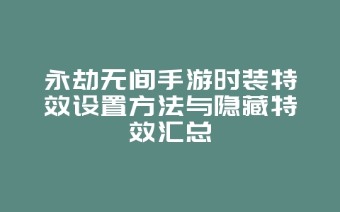 永劫无间手游时装特效设置方法与隐藏特效汇总_游戏攻略_36397绿色下载网 永劫无间手游时装特效设置方法与隐藏特效汇总_游戏攻略_36397绿色下载网