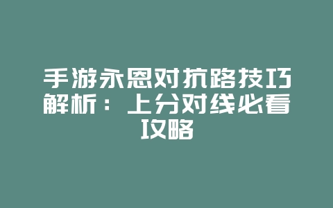 手游永恩对抗路技巧解析:上分对线必看攻略_游戏攻略_36397绿色下载网 手游永恩对抗路技巧解析:上分对线必看攻略_游戏攻略_36397绿色下载网