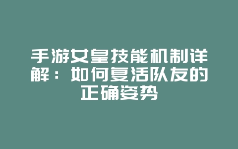 手游女皇技能机制详解:如何复活队友的正确姿势_游戏攻略_36397绿色下载网 手游女皇技能机制详解:如何复活队友的正确姿势_游戏攻略_36397绿色下载网