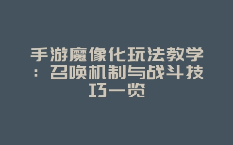 手游魔像化玩法教学：召唤机制与战斗技巧一览_游戏攻略_36397绿色下载网
