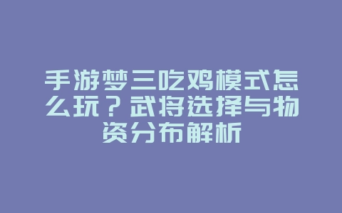 手游梦三吃鸡模式怎么玩?武将选择与物资分布解析_游戏攻略_36397绿色下载网 手游梦三吃鸡模式怎么玩?武将选择与物资分布解析_游戏攻略_36397绿色下载网