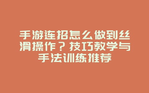 手游连招怎么做到丝滑操作?技巧教学与手法训练推荐_游戏攻略_36397绿色下载网 手游连招怎么做到丝滑操作?技巧教学与手法训练推荐_游戏攻略_36397绿色下载网