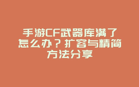 手游CF武器库满了怎么办？扩容与精简方法分享_游戏攻略_36397绿色下载网