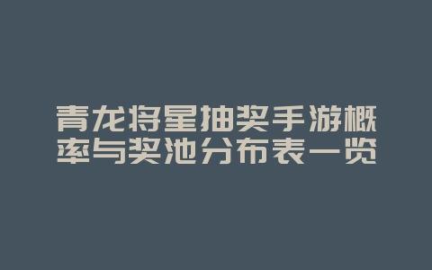 青龙将星抽奖手游概率与奖池分布表一览_游戏资讯_36397绿色下载网