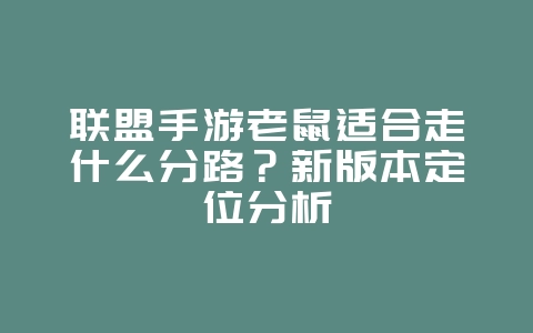 联盟手游老鼠适合走什么分路？新版本定位分析_游戏攻略_36397绿色下载网