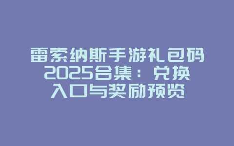 雷索纳斯手游礼包码2025合集：兑换入口与奖励预览_游戏资讯_36397绿色下载网