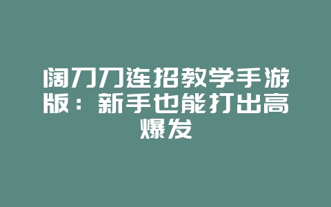 阔刀刀连招教学手游版:新手也能打出高爆发_游戏攻略_36397绿色下载网 阔刀刀连招教学手游版:新手也能打出高爆发_游戏攻略_36397绿色下载网