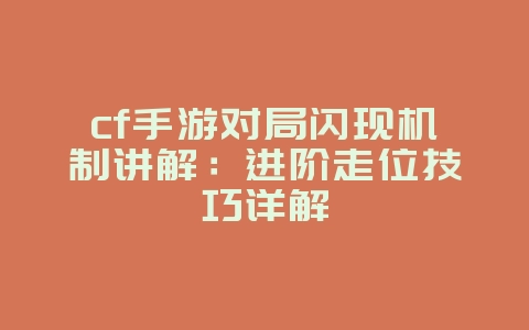 cf手游对局闪现机制讲解:进阶走位技巧详解_游戏攻略_36397绿色下载网 cf手游对局闪现机制讲解:进阶走位技巧详解_游戏攻略_36397绿色下载网
