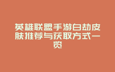 英雄联盟手游白劫皮肤推荐与获取方式一览_游戏资讯_36397绿色下载网 英雄联盟手游白劫皮肤推荐与获取方式一览_游戏资讯_36397绿色下载网