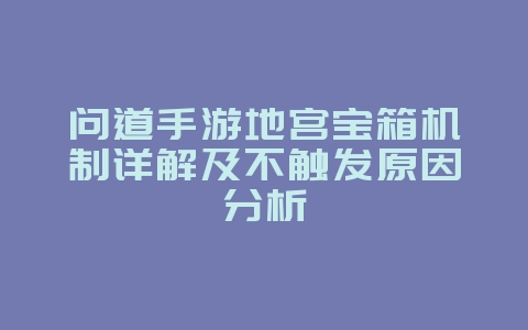 问道手游地宫宝箱机制详解及不触发原因分析_游戏攻略_36397绿色下载网