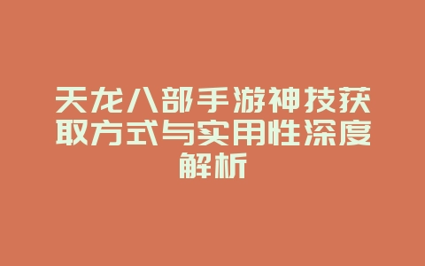 天龙八部手游神技获取方式与实用性深度解析_游戏攻略_36397绿色下载网 天龙八部手游神技获取方式与实用性深度解析_游戏攻略_36397绿色下载网