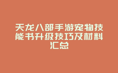 天龙八部手游宠物技能书升级技巧及材料汇总_游戏攻略_36397绿色下载网 天龙八部手游宠物技能书升级技巧及材料汇总_游戏攻略_36397绿色下载网
