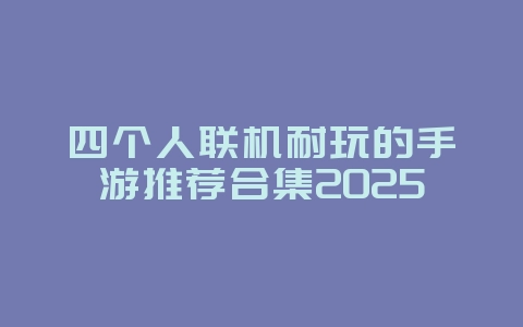 四个人联机耐玩的手游推荐合集2025_游戏攻略_36397绿色下载网 四个人联机耐玩的手游推荐合集2025_游戏攻略_36397绿色下载网