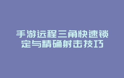 手游远程三角快速锁定与精确射击技巧_游戏攻略_36397绿色下载网 手游远程三角快速锁定与精确射击技巧_游戏攻略_36397绿色下载网