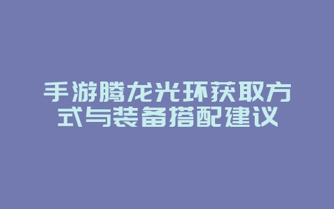 手游腾龙光环获取方式与装备搭配建议_游戏攻略_36397绿色下载网 手游腾龙光环获取方式与装备搭配建议_游戏攻略_36397绿色下载网