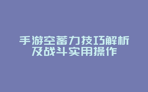 手游空蓄力技巧解析及战斗实用操作_游戏攻略_36397绿色下载网 手游空蓄力技巧解析及战斗实用操作_游戏攻略_36397绿色下载网